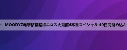 神宫寺ナオ：MOODYZ电撃移籍禁欲エロス大覚醒4本番スペシャル 40日间溜め込んだ性欲が...