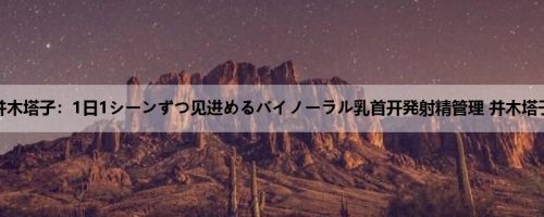 并木塔子：1日1シーンずつ见进めるバイノーラル乳首开発射精管理 并木塔子