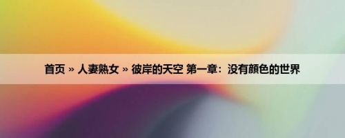 首页 » 人妻熟女 » 彼岸的天空 第一章：没有顔色的世界