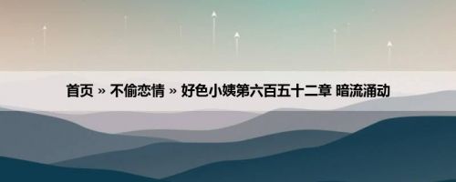 首页 » 不偷恋情 » 好色小姨第六百五十二章 暗流涌动