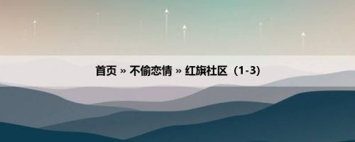 首页 » 不偷恋情 » 红旗社区（1-3）