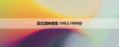 超过激映像集 100人1000分