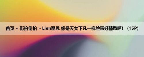 首页 » 街拍偷拍 » Lien丽恩 像是天女下凡一样脸蛋好精緻啊！ (15P)