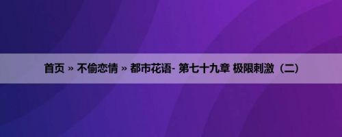 首页 » 不偷恋情 » 都市花语- 第七十九章 极限刺激（二）