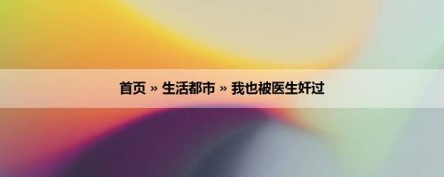 首页 » 生活都市 » 我也被医生奸过