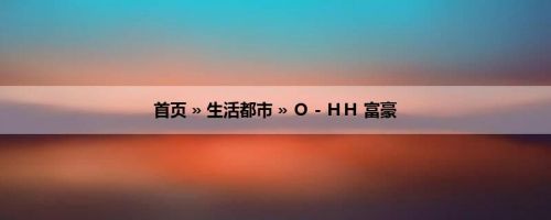 首页 » 生活都市 » Ｏ－ＨＨ 富豪