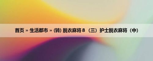 首页 » 生活都市 » (转) 脱衣麻将８（三）护士脱衣麻将（中）