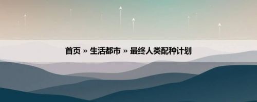 首页 » 生活都市 » 最终人类配种计划
