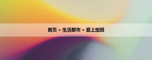 首页 » 生活都市 » 爱上加班