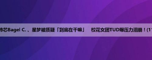 姜沛芯Bagel C. 、星梦被质疑「到底在干嘛」　校花女团TUD曝压力泪崩 ! (11P)