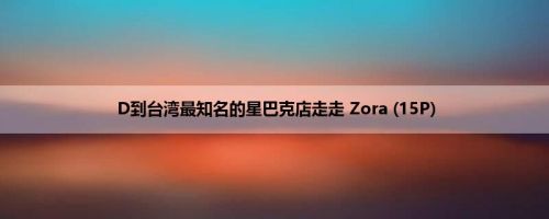 D到台湾最知名的星巴克店走走 Zora (15P)