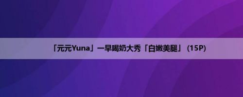 「元元Yuna」一早喝奶大秀「白嫩美腿」 (15P)
