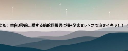 小泉ひなた：告白3秒前…爱する絶伦巨根男に强●孕ませレ×プで泣きイキッ！！ 小泉ひ...