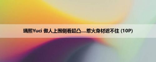 瑀熙Yuci 傲人上围侧看超凸....惹火身材遮不住 (10P)