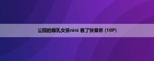 公园的爆乳女孩nini 看了快窒息 (10P)