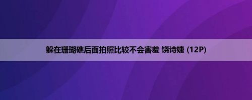 躲在珊瑚礁后面拍照比较不会害羞 饶诗婕 (12P)