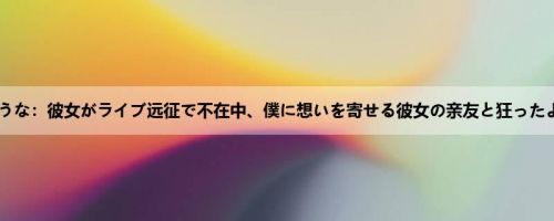 皆川ゆうな：彼女がライブ远征で不在中、僕に想いを寄せる彼女の亲友と狂ったように...