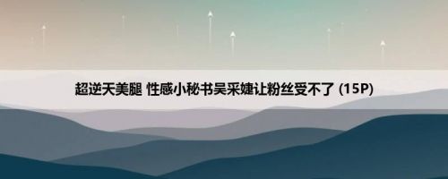 超逆天美腿 性感小秘书吴采婕让粉丝受不了 (15P)