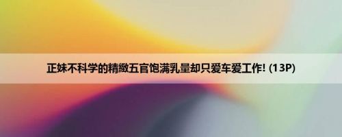 正妹不科学的精緻五官饱满乳量却只爱车爱工作! (13P)