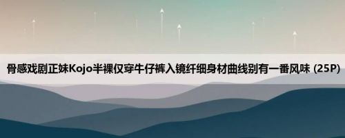 骨感戏剧正妹Kojo半裸仅穿牛仔裤入镜纤细身材曲线别有一番风味 (25P)