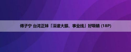 傅子宁 台湾正妹「深邃大眼、事业线」好吸睛 (18P)