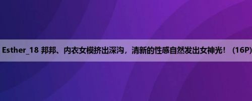Esther_18 邦邦、内衣女模挤出深沟，清新的性感自然发出女神光！ (16P)
