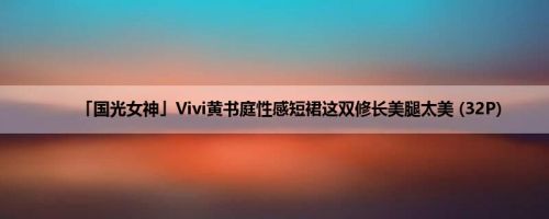「国光女神」Vivi黄书庭性感短裙这双修长美腿太美 (32P)