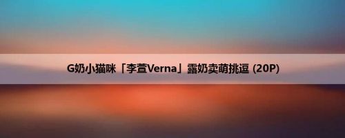 G奶小猫咪「李萱Verna」露奶卖萌挑逗 (20P)