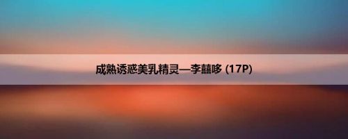 成熟诱惑美乳精灵—李囍哆 (17P)