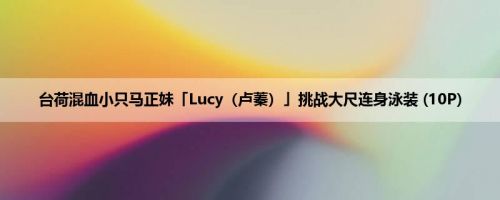 台荷混血小只马正妹「Lucy（卢蓁）」挑战大尺连身泳装 (10P)