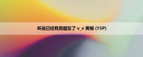 听说已经有男朋友了 v_v 黄榕 (15P)