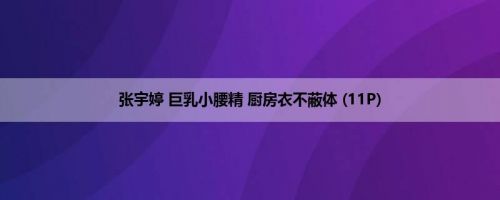 张宇婷 巨乳小腰精 厨房衣不蔽体 (11P)
