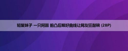 短髮妹子 一只阿圆 前凸后翘好曲线让网友狂敲碗 (28P)