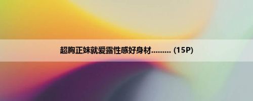 超胸正妹就爱露性感好身材......... (15P)