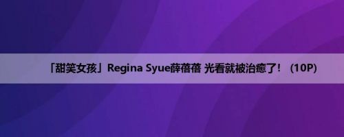 「甜笑女孩」Regina Syue薛蓓蓓 光看就被治癒了！ (10P)