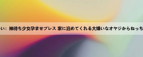 永瀬ゆい：神待ち少女孕ませプレス 家に泊めてくれる大嫌いなオヤジからねっちょり...