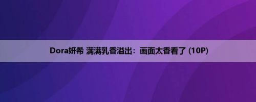 Dora妍希 满满乳香溢出：画面太香看了 (10P)