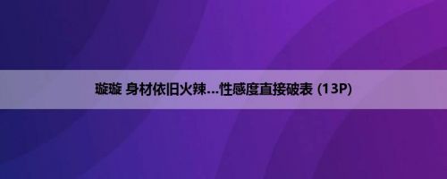 璇璇 身材依旧火辣…性感度直接破表 (13P)