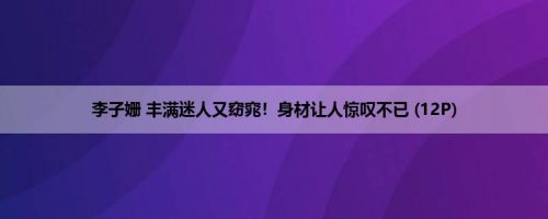 李子姗 丰满迷人又窈窕！身材让人惊叹不已 (12P)