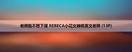 老师我不想下课 REBECA小花女神级英文老师 (13P)