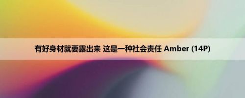 有好身材就要露出来 这是一种社会责任 Amber (14P)