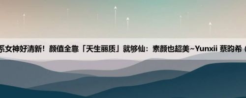 文青系女神好清新！颜值全靠「天生丽质」就够仙：素颜也超美~Yunxii 蔡昀希 (21P)
