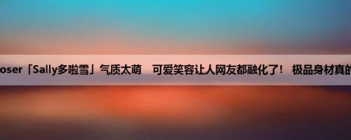 最强Coser「Sally多啦雪」气质太萌　可爱笑容让人网友都融化了！ 极品身材真的太狂！