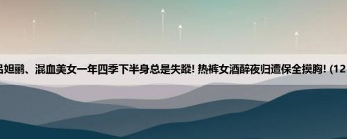 吕妲鹂、混血美女一年四季下半身总是失蹤! 热裤女酒醉夜归遭保全摸胸! (12P)