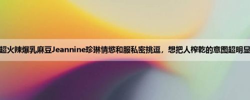 超火辣爆乳麻豆Jeannine珍琳情慾和服私密挑逗，想把人榨乾的意图超明显
