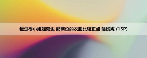 我觉得小姐姐旁边 那两位的衣服比较正点 哈妮妮 (15P)