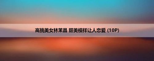 高挑美女林茉晶 甜美模样让人恋爱 (10P)