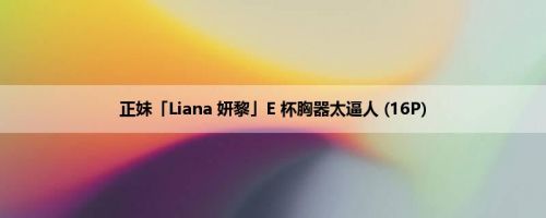 正妹「Liana 妍黎」E 杯胸器太逼人 (16P)