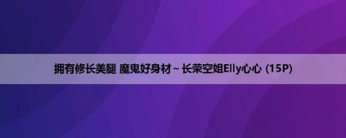 拥有修长美腿 魔鬼好身材~长荣空姐Elly心心 (15P) 拥有修长美腿 魔鬼好身材~长荣空姐Elly心心 (15P)