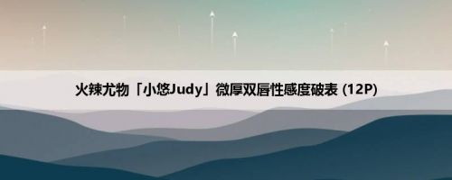 火辣尤物「小悠Judy」微厚双唇性感度破表 (12P)